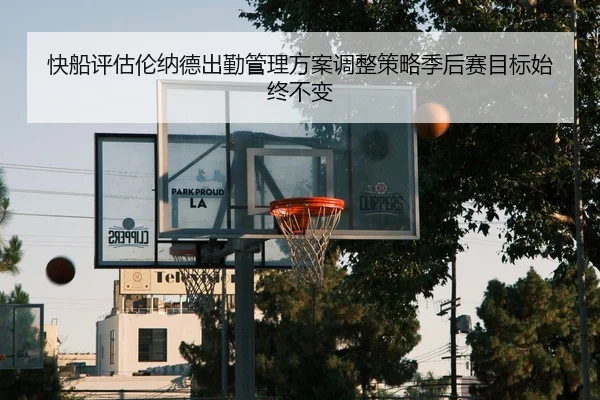 快船评估伦纳德出勤管理方案调整策略季后赛目标始终不变