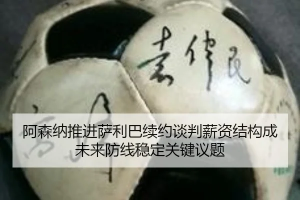 阿森纳推进萨利巴续约谈判薪资结构成未来防线稳定关键议题