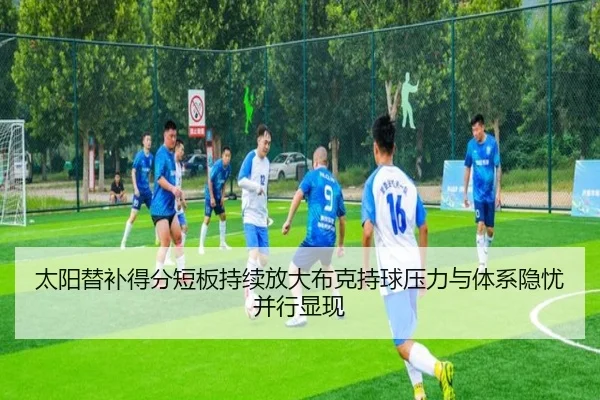 太阳替补得分短板持续放大布克持球压力与体系隐忧并行显现